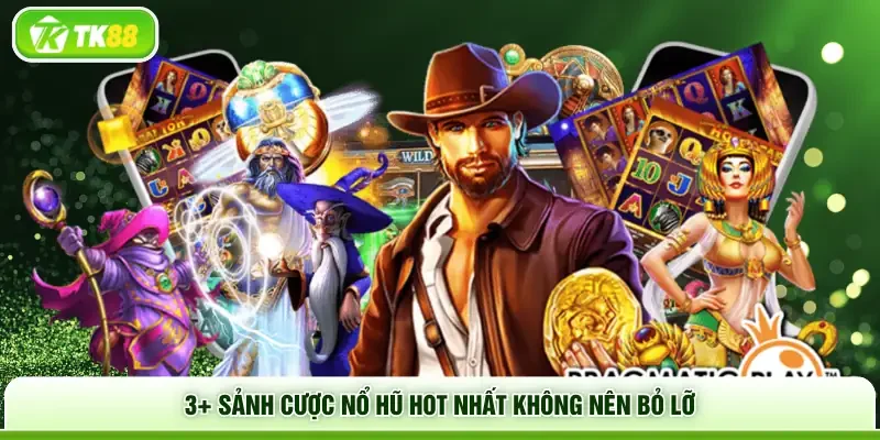 3+ sảnh cược Nổ Hũ hot nhất không nên bỏ lỡ