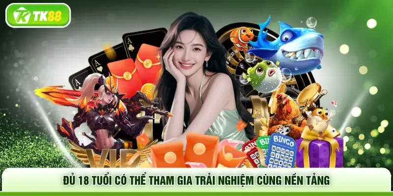 Đủ 18 tuổi có thể tham gia trải nghiệm cùng nền tảng